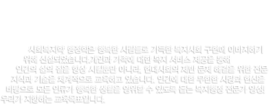 복지행정학부 우리 복지행정학부는 행복한 사람들로 가득한 복지사회 구현에 이바지하기 위해 신설되었습니다.개인과 가족에 대한 복지 서비스 제공을 통해 인간의 삶의 질을 향상 시킬뿐만 아니라, 현대사회의 제반 문제 해결을 위한 전문  지식과 기술을 체계적으로 교육하고 있습니다. 인간에 대한 무한한 사랑과 헌신을  바탕으로 모든 인류가 행복한 생활을 영위할 수 있도록 돕는 복지행정 전문가 양성! 우리가 지향하는 교육목표입니다.